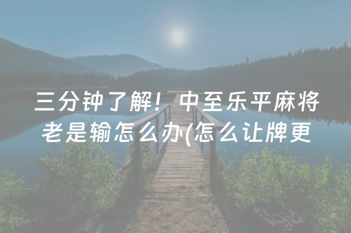 三分钟了解！中至乐平麻将老是输怎么办(怎么让牌更好)