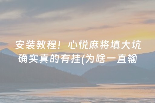 安装教程！心悦麻将填大坑确实真的有挂(为啥一直输)