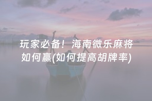 玩家必备！海南微乐麻将如何赢(如何提高胡牌率)