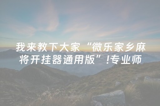 我来教下大家“微乐家乡麻将开挂器通用版”!专业师傅带你一起了解（详细教程）-知乎