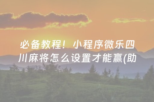 必备教程！小程序微乐四川麻将怎么设置才能赢(助攻神器怎么才会赢)