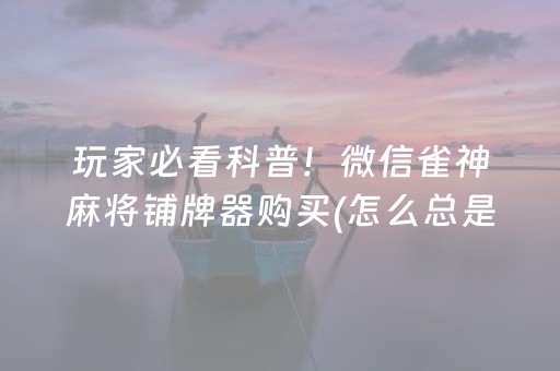 玩家必看科普！微信雀神麻将铺牌器购买(怎么总是输)