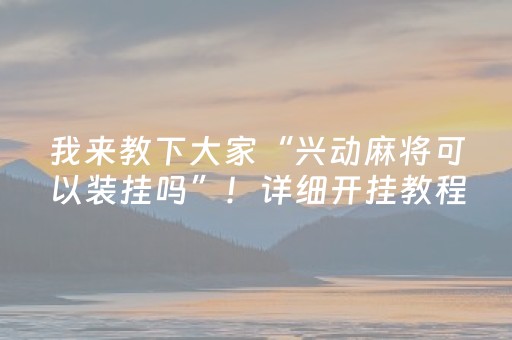 我来教下大家“兴动麻将可以装挂吗”！详细开挂教程（确实真的有挂)-知乎