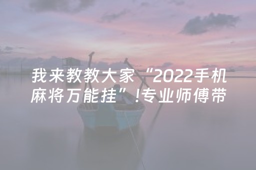 我来教教大家“2022手机麻将万能挂”!专业师傅带你一起了解（详细教程）-知乎