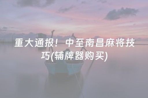 重大通报！中至南昌麻将技巧(辅牌器购买)