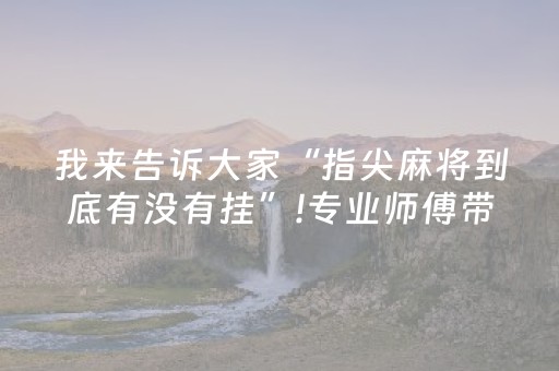 我来告诉大家“指尖麻将到底有没有挂”!专业师傅带你一起了解（详细教程）-知乎