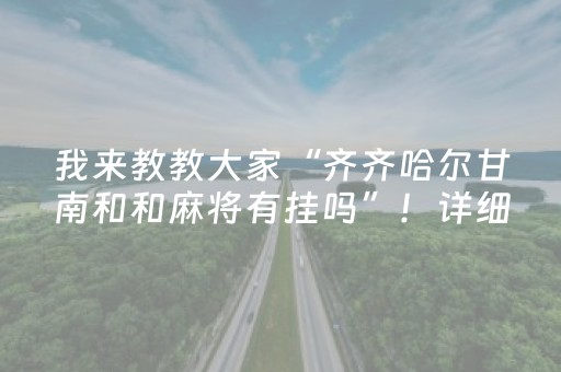 我来教教大家“齐齐哈尔甘南和和麻将有挂吗”！详细开挂教程（确实真的有挂)-知乎