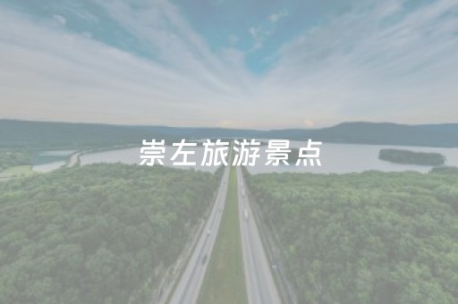 崇左旅游景点（崇左旅游景点攻略一日游）