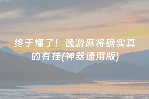 终于懂了！逸游麻将确实真的有挂(神器通用版)