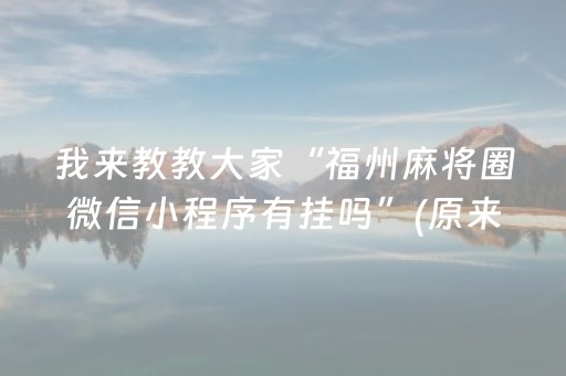 我来教教大家“福州麻将圈微信小程序有挂吗”(原来真的有挂)-知乎