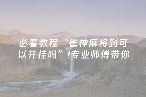 必看教程“雀神麻将到可以开挂吗”!专业师傅带你一起了解（详细教程）-知乎