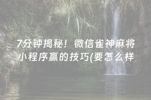 7分钟揭秘！微信雀神麻将小程序赢的技巧(要怎么样拿到好牌)