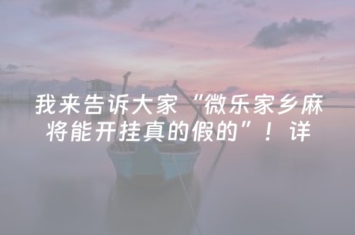 我来告诉大家“微乐家乡麻将能开挂真的假的”！详细开挂教程（确实真的有挂)-知乎