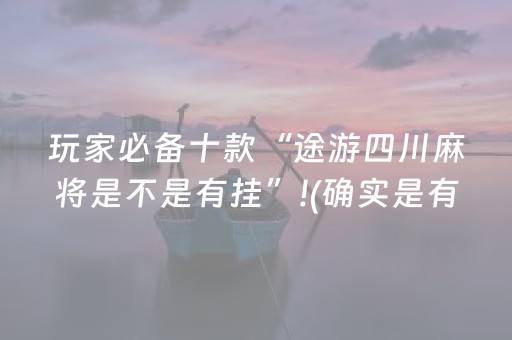 玩家必备十款“途游四川麻将是不是有挂”!(确实是有挂)-知乎