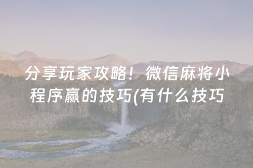 分享玩家攻略！微信麻将小程序赢的技巧(有什么技巧)