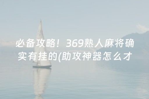 必备攻略！369熟人麻将确实有挂的(助攻神器怎么才会赢)