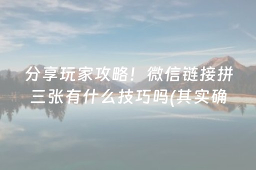 分享玩家攻略！微信链接拼三张有什么技巧吗(其实确实有挂)