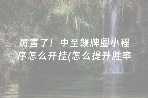 厉害了！中至赣牌圈小程序怎么开挂(怎么提升胜率)