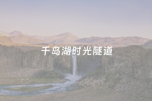 千岛湖时光隧道（千岛湖时光隧道门票多少）