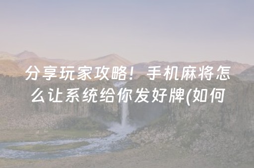 分享玩家攻略！手机麻将怎么让系统给你发好牌(如何提高胜率)