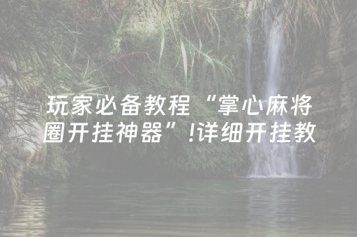 玩家必备教程“掌心麻将圈开挂神器”!详细开挂教程-知乎