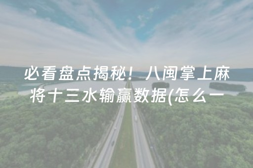 必看盘点揭秘！八闽掌上麻将十三水输赢数据(怎么一直输)