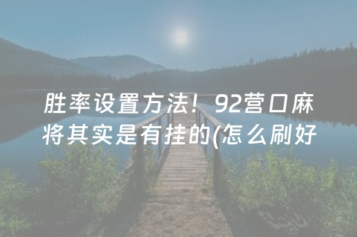 胜率设置方法！92营口麻将其实是有挂的(怎么刷好牌)