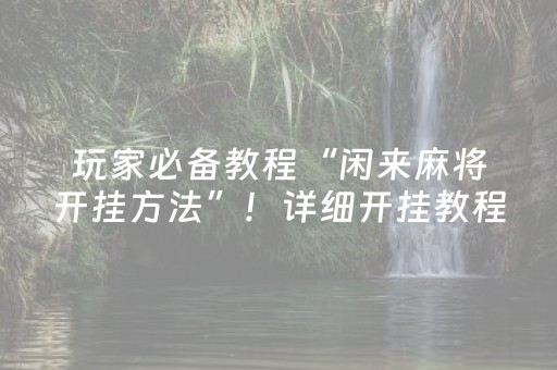 玩家必备教程“闲来麻将开挂方法”！详细开挂教程（确实真的有挂)-知乎