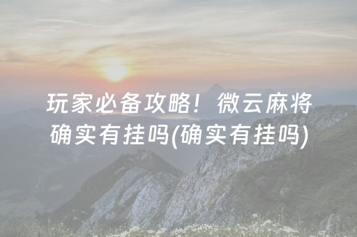 玩家必备攻略！微云麻将确实有挂吗(确实有挂吗)