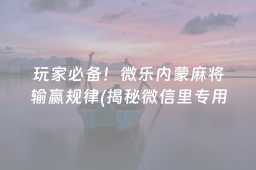 玩家必备！微乐内蒙麻将输赢规律(揭秘微信里专用神器)