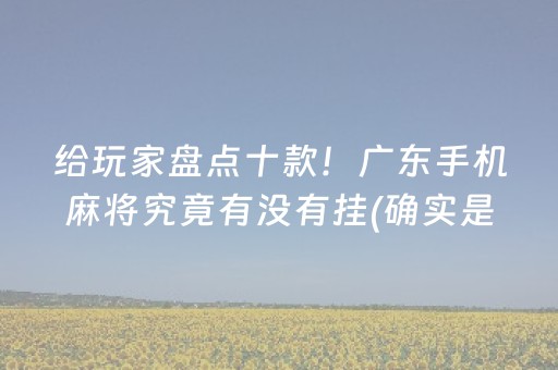 给玩家盘点十款！广东手机麻将究竟有没有挂(确实是有挂)