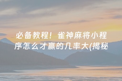 必备教程！雀神麻将小程序怎么才赢的几率大(揭秘小程序如何让牌变好)