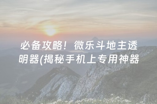 必备攻略！微乐斗地主透明器(揭秘手机上专用神器下载)