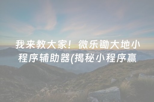 我来教大家！微乐锄大地小程序辅助器(揭秘小程序赢牌的技巧)