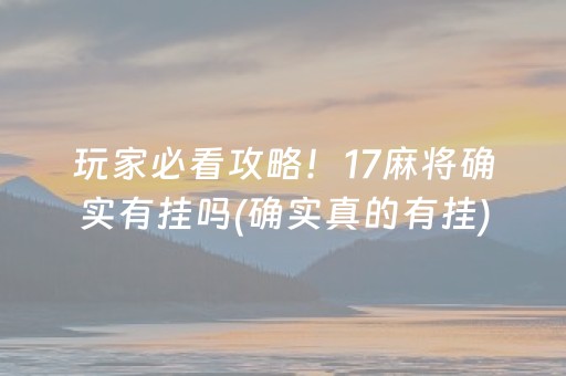 玩家必看攻略！17麻将确实有挂吗(确实真的有挂)