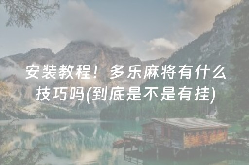 安装教程！多乐麻将有什么技巧吗(到底是不是有挂)