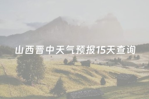 山西晋中天气预报15天查询（9月山西天气情况）