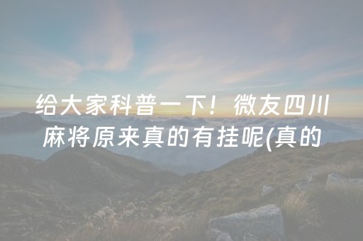 给大家科普一下！微友四川麻将原来真的有挂呢(真的确实是有挂)