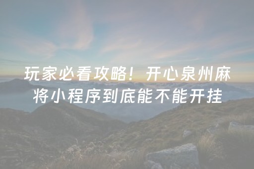 玩家必看攻略！开心泉州麻将小程序到底能不能开挂(确实真有挂)