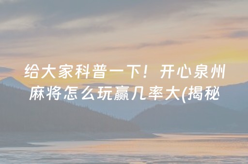 给大家科普一下！开心泉州麻将怎么玩赢几率大(揭秘微信里助赢神器)