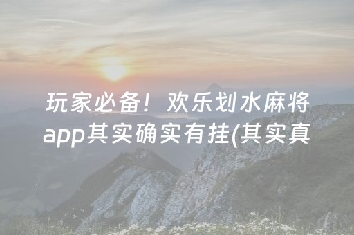 玩家必备！欢乐划水麻将app其实确实有挂(其实真的确实有挂)