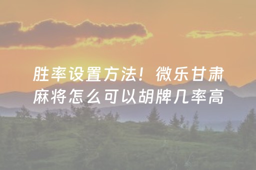 胜率设置方法！微乐甘肃麻将怎么可以胡牌几率高(揭秘小程序确实有猫腻)