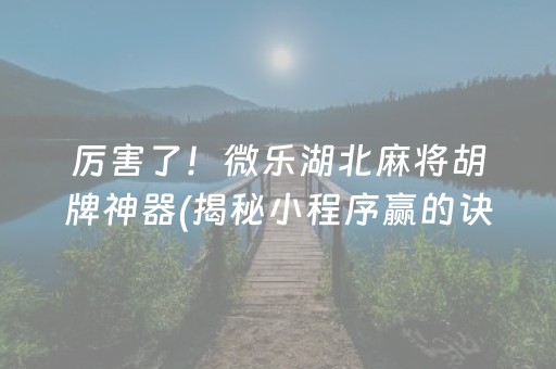 厉害了！微乐湖北麻将胡牌神器(揭秘小程序赢的诀窍)