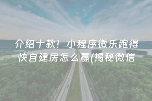 介绍十款！小程序微乐跑得快自建房怎么赢(揭秘微信里助赢神器购买)