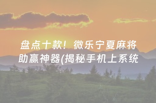 盘点十款！微乐宁夏麻将助赢神器(揭秘手机上系统发好牌)