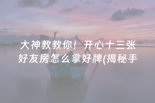 大神教教你！开心十三张好友房怎么拿好牌(揭秘手机上提高胜率)