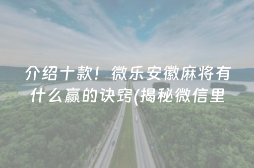 介绍十款！微乐安徽麻将有什么赢的诀窍(揭秘微信里提高胜率)