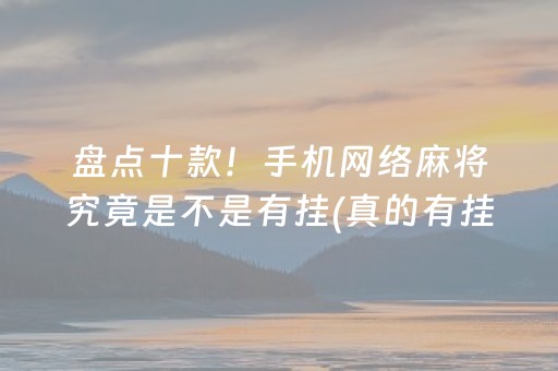 盘点十款！手机网络麻将究竟是不是有挂(真的有挂确实有挂)