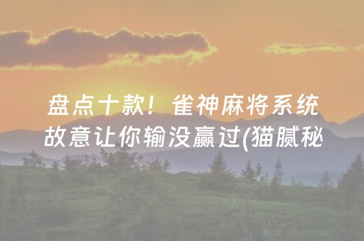 盘点十款！雀神麻将系统故意让你输没赢过(猫腻秘籍真的有挂)