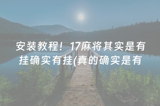 安装教程！17麻将其实是有挂确实有挂(真的确实是有挂)